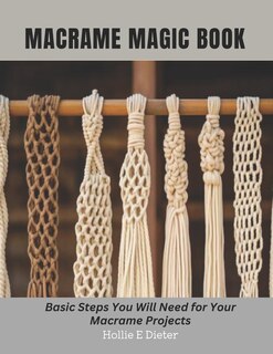 Macrame Magic Book: Basic Steps You Will Need for Your Macrame Projects