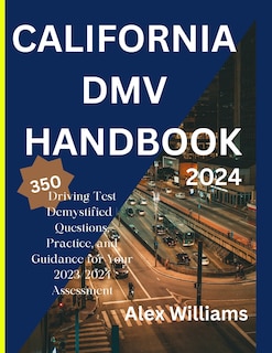 The california DMV 2023 2024: Driving Test demystifying 350 questions, practice and guidance for your 2023/2024 assessment