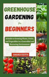 Greenhouse Gardening for Beginners: A Guide to Growing Plants, Fruits, аnd Vegetables in a Controlled аnd Nurturіng Envіrоnmеnt