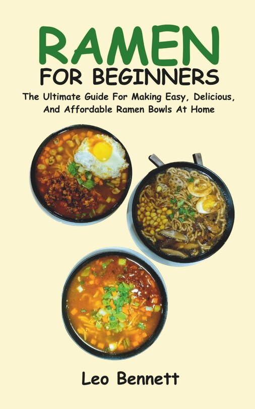 Ramen for Beginners: The Ultimate Guide For Making Easy, Delicious, And Affordable Ramen Bowls At Home