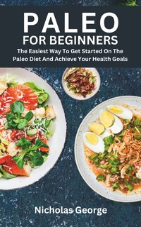Paleo for Beginners: The Easiest Way To Get Started On The Paleo Diet And Achieve Your Health Goals