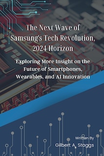 The Next Wave of Samsung's Tech Revolution, 2024 Horizon: Exploring More Insight on the Future of Smartphones, Wearables, and AI Innovation