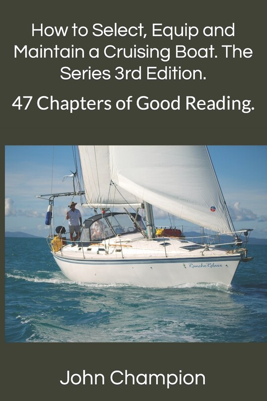 How to Select, Equip and Maintain a Cruising Boat. The Series 3rd Edition.: 47 Chapters of Good Reading.