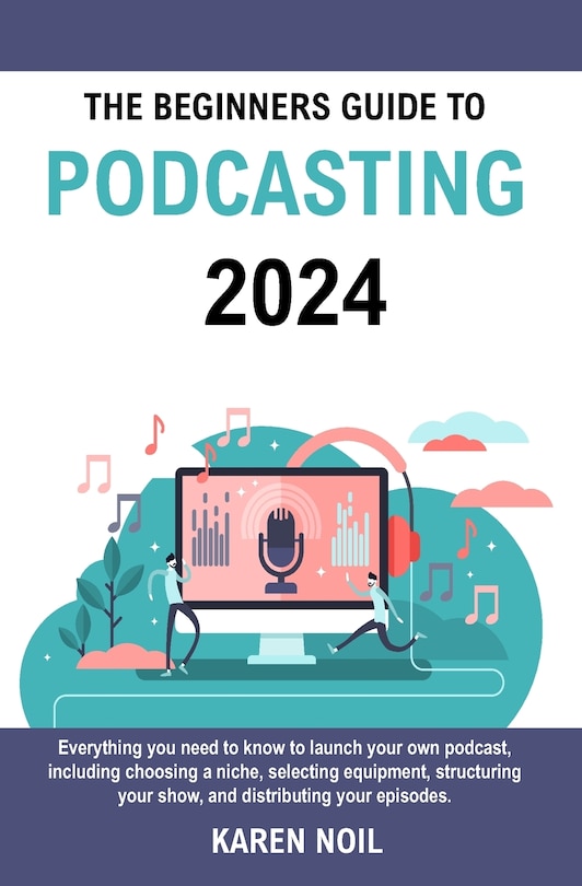 The Beginners Guide to Podcasting 2024: Everything You Need to Know to Launch Your Own Podcast, Including Choosing a Niche, Selecting Equipment, Structuring Your Show, and Distributing Your Episodes.