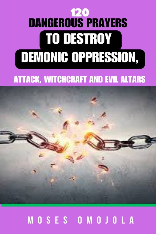 Front cover_120 Dangerous Prayers To Destroy Demonic Oppression, Attack, Witchcraft And Evil Altars