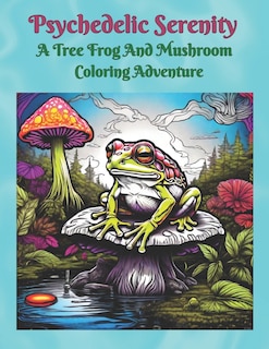 Couverture_Psychedelic Serenity A Tree Frog And Mushroom Coloring Adventure