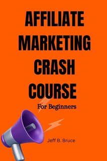 Affiliate Marketing Crash Course for Beginners: How to become a successful affiliate marketer and make money easily