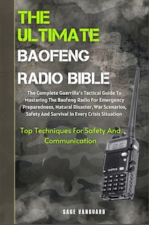 The Ultimate Baofeng Radio Bible: The Complete Guerrilla's Tactical Guide To Mastering The Baofeng Radio For Emergency Preparedness, Natural Disaster, War Scenarios, Safety And Survival In Every Crisis Situation Top Techniques For Safety And Communication