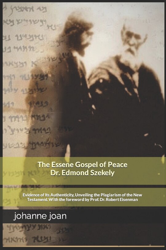 The Essene Gospel of Peace by Edmond Szekely: Evidence of Its Authenticity, Unveiling the Plagiarism of the New Testament. With the foreword by Dr. Prof. Dr. Robert Eisenman