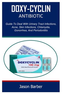 Doxy-Cyclin: Guide To Deal With Urinary Tract Infections, Acne, Skin Infections, Chlamydia, Gonorrhea, And Periodontitis