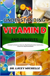 Understanding Vitamin D and Benefits: A Guide To Science, Sources, Depth Exploration And Its Key Points For Optimal Health