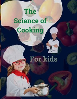 The Science of Cooking for Kids: Unlocking the Secrets of Deliciousness: A Kids' Guide to Cooking with Science and Fun