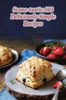 Scone-tastic: 103 Deliciously Simple Recipes