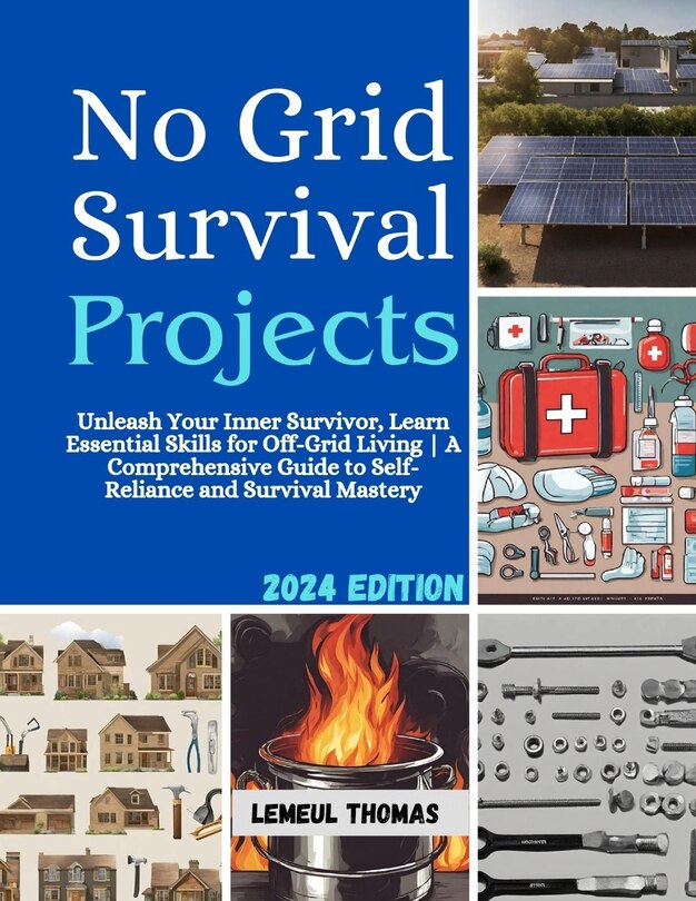 No Grid Survival projects: Unleash Your Inner Survivor, Learn Essential Skills for Off-Grid Living A Comprehensive Guide to Self-Reliance and Survival Mastery