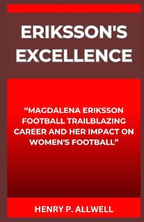 Eriksson's Excellence: Magdalena Eriksson Football Trailblazing Career and Her Impact on Women's Football