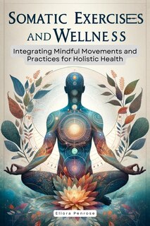 Somatic Exercises and Wellness: Integrating Mindful Movements and Practices for Holistic Health: Somatic Exercises for Weight Loss,