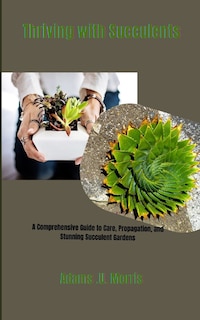 Thriving with Succulents: A Comprehensive Guide to Care, Propagation, and Stunning Succulent Gardens