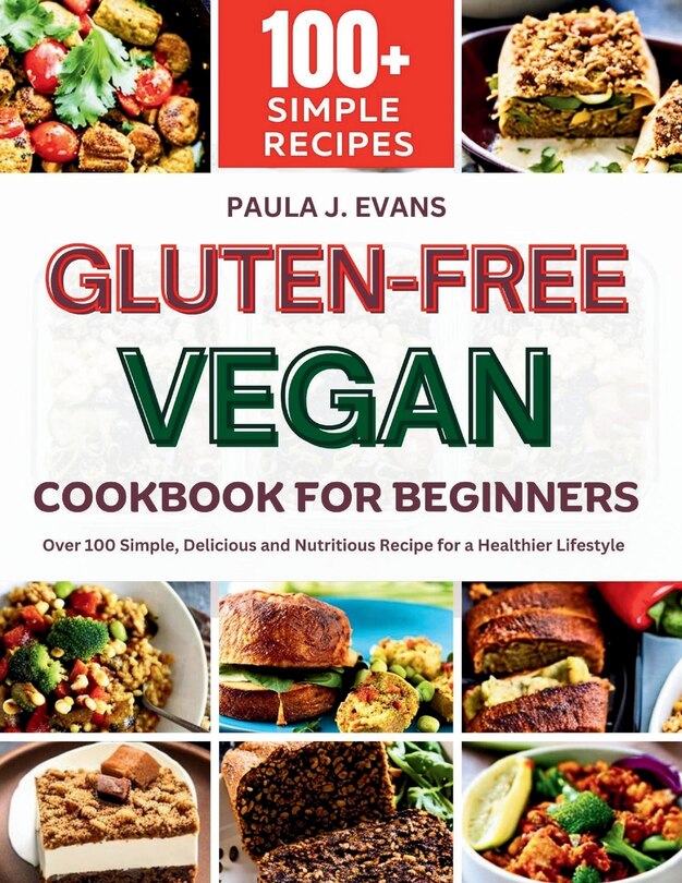 Gluten-Free Vegan Cookbook for Beginners: Over 100 Simple, Delicious and Nutritious Recipe for a Healthier Lifestyle