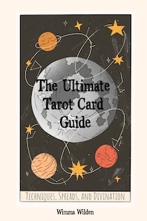 The Ultimate Tarot Card Guide: Techniques, Spreads, and Divination