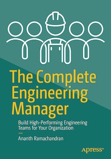 The Complete Engineering Manager: Build High-Performing Engineering Teams for Your Organization