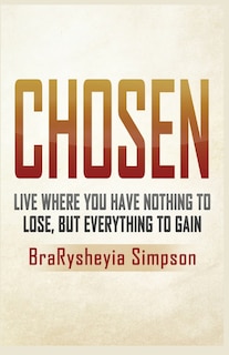 Chosen: Live a Life Where You Have Nothing to Lose, but Everything to Gain