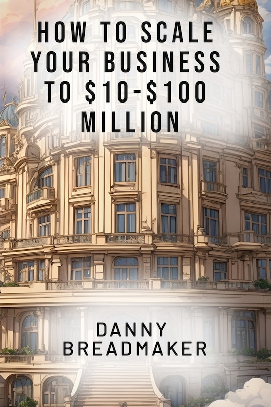 Front cover_How to Scale Your Business to $10-$100 Million
