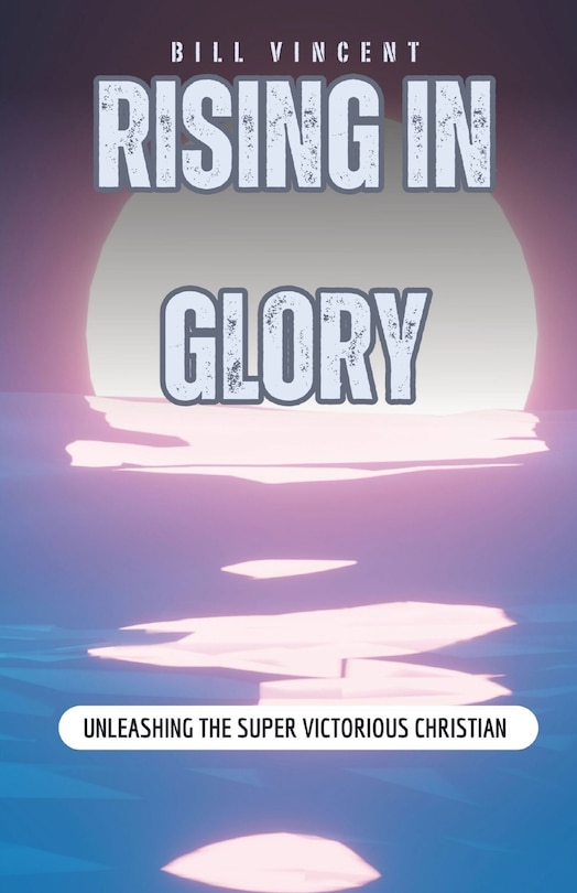 Rising In Glory: Unleashing the Super Victorious Christian