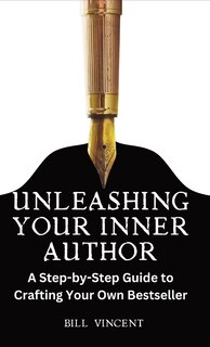 Unleashing Your Inner Author: A Step-by-Step Guide to Crafting Your Own Bestseller