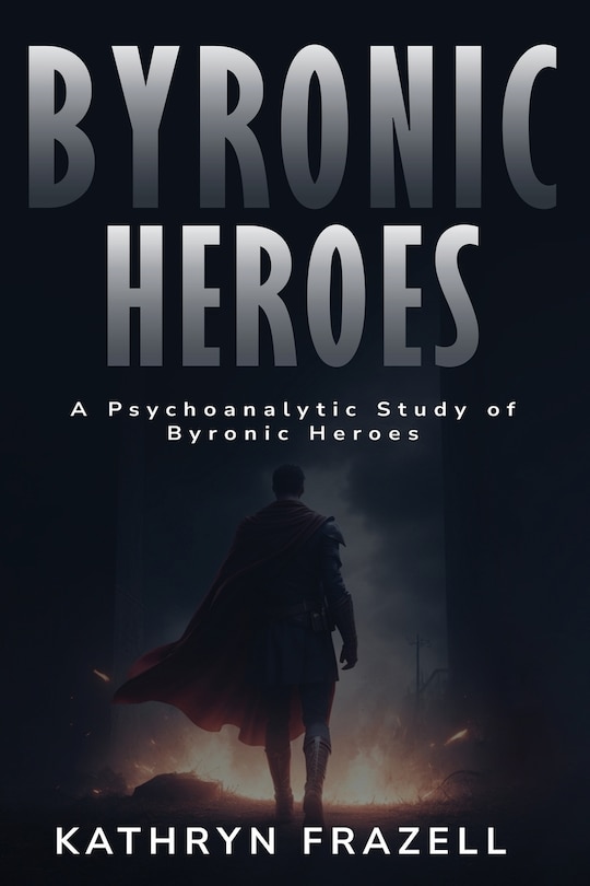 Front cover_A Psychoanalytic Study of Byronic Heroes