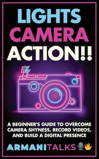 Front cover_Lights, Camera, Action!! A Beginner's Guide to Overcome Camera Shyness, Record Videos, And Build a Digital Presence