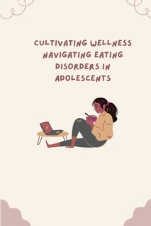 Front cover_Cultivating Wellness Navigating Eating Disorders in Adolescents