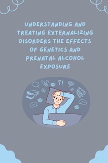 Couverture_Understanding and Treating Externalizing Disorders The Effects of Genetics and Prenatal Alcohol Exposure