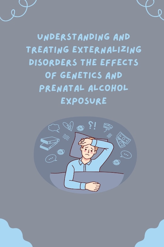 Couverture_Understanding and Treating Externalizing Disorders The Effects of Genetics and Prenatal Alcohol Exposure