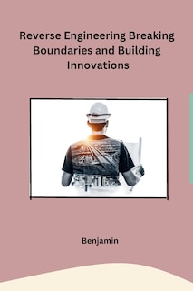 Front cover_Reverse Engineering Breaking Boundaries and Building Innovations