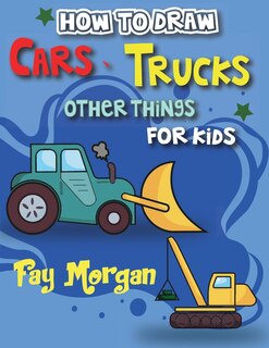Front cover_How to Draw Cars, Trucks, and More for Kids