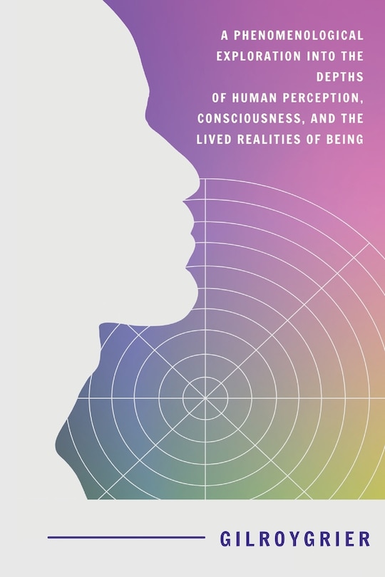 Couverture_A Phenomenological Exploration into the Depths of Human Perception, Consciousness, and the Lived Realities of Being