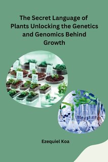 Front cover_The Secret Language of Plants Unlocking the Genetics and Genomics Behind Growth