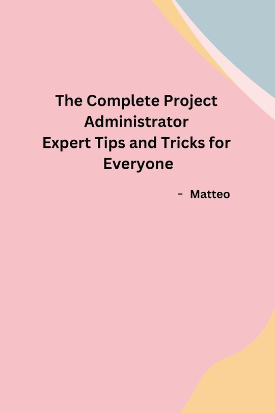 Couverture_The Complete Project Administrator Expert Tips and Tricks for Everyone