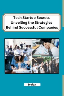 Front cover_Tech Startup Secrets Unveiling the Strategies Behind Successful Companies