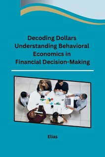 Front cover_Decoding Dollars Understanding Behavioral Economics in Financial Decision-Making