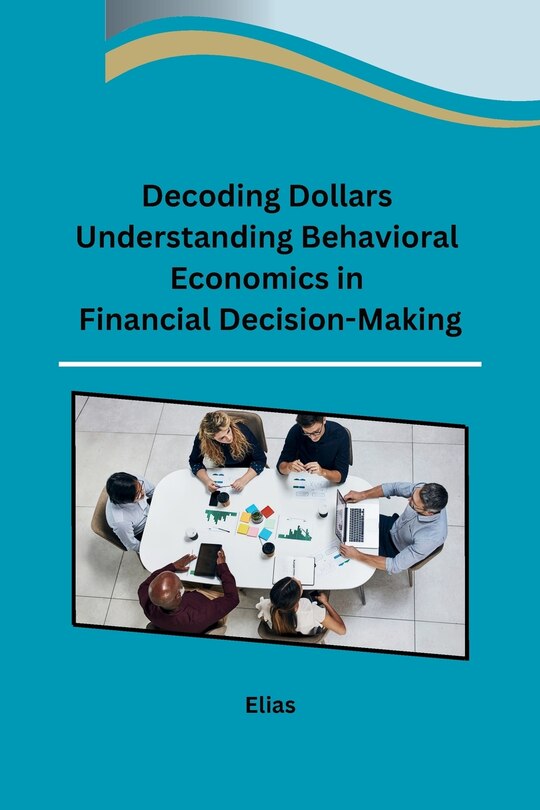 Front cover_Decoding Dollars Understanding Behavioral Economics in Financial Decision-Making