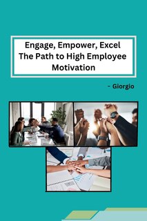 Front cover_Engage, Empower, Excel The Path to High Employee Motivation