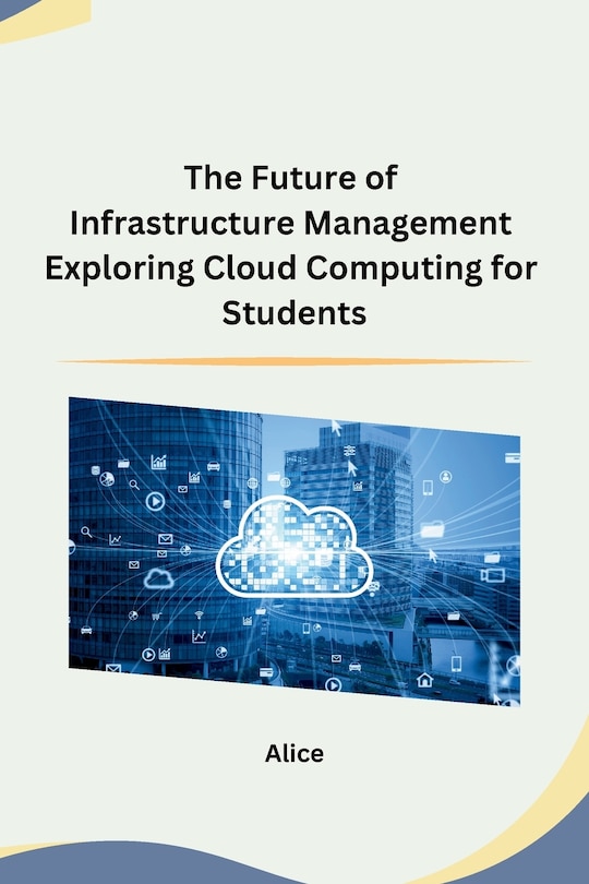 Front cover_The Future of Infrastructure Management Exploring Cloud Computing for Students