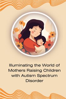 Couverture_Illuminating the World of Mothers Raising Children with Autism Spectrum Disorder