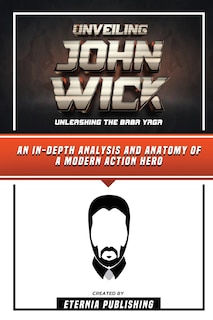 Couverture_Unveiling John Wick - Unleashing The Baba Yaga - An In-Depth Analysis And Anatomy Of A Modern Action Hero