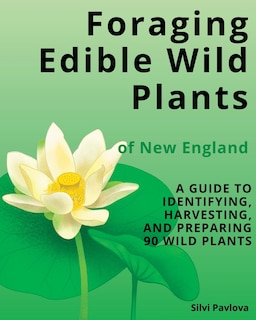 Foraging Edible Wild Plants of New England: A Guide to Identifying, Harvesting, and Preparing 90 Wild Plants