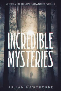 Front cover_Incredible Mysteries Unsolved Disappearances Vol. 1