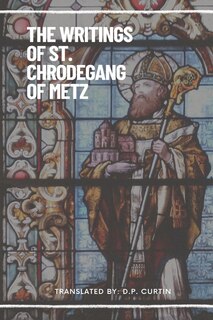 The Writings of St. Chrodegang of Metz