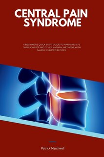 Central Pain Syndrome: A Beginner's Quick Start Guide to Managing CPS Through Diet and Other Natural Methods, With Sample Curated Recipes