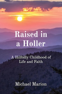 Raised in a Holler: A Hillbilly Childhood of Life and Faith